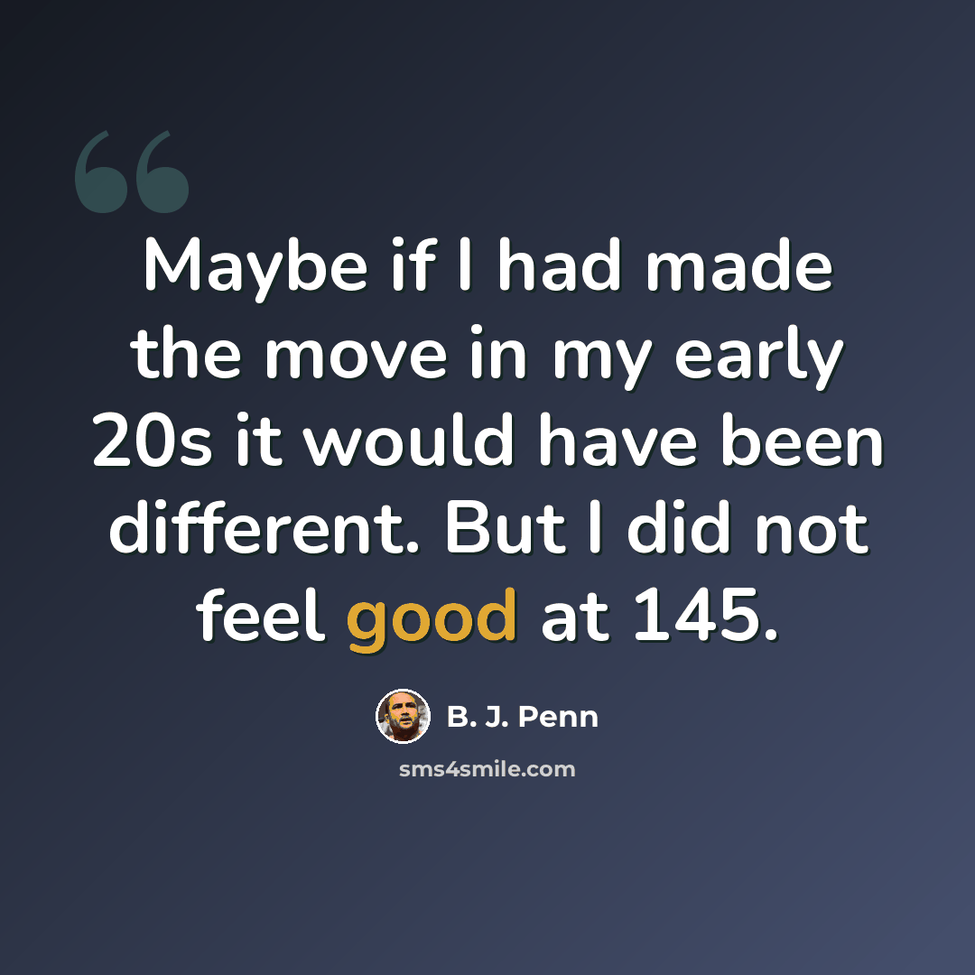 “Maybe if I had made the move in my early 20s it would have been different. But I did not feel good at 145.” quote by B. J. Penn