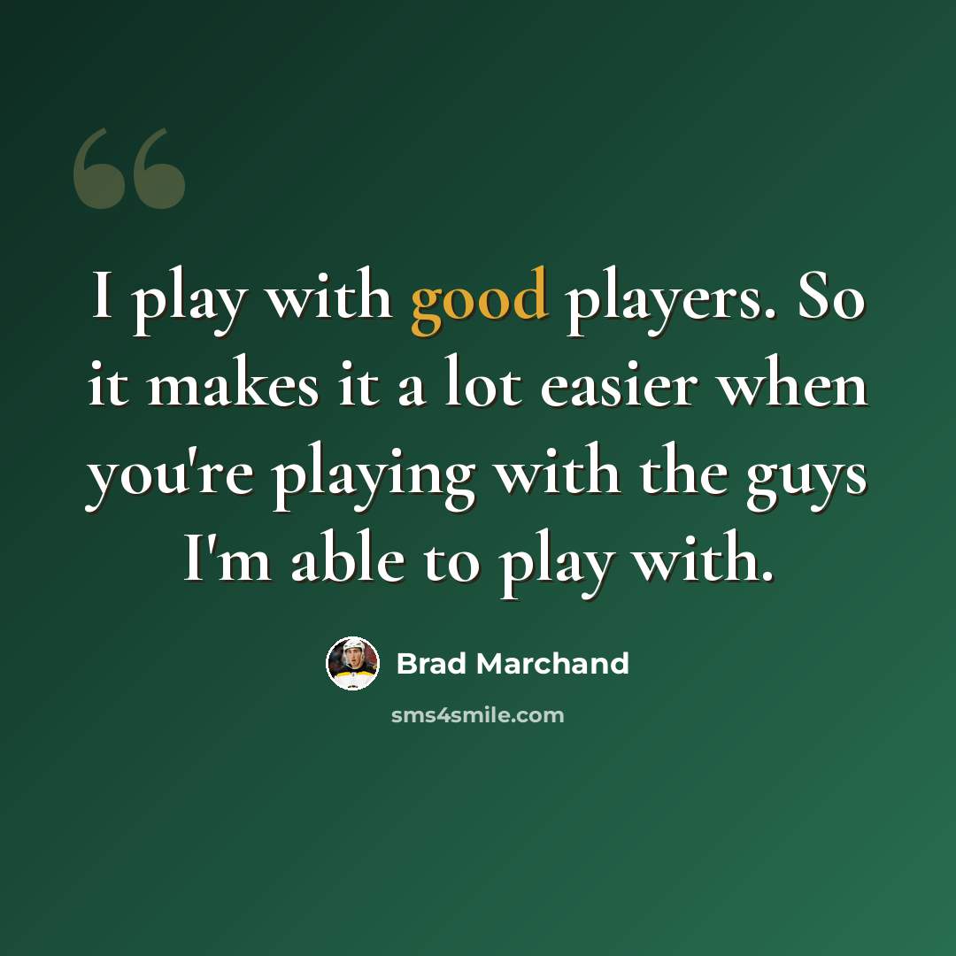 “I play with good players. So it makes it a lot easier when you're playing with the guys I'm able to play with.” quote by Brad Marchand