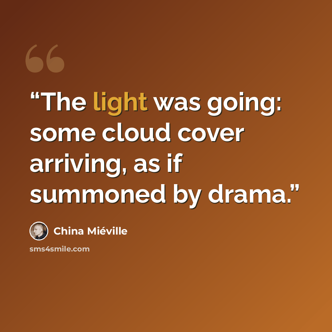 “The light was going: some cloud cover arriving, as if summoned by drama.” quote by China Miéville