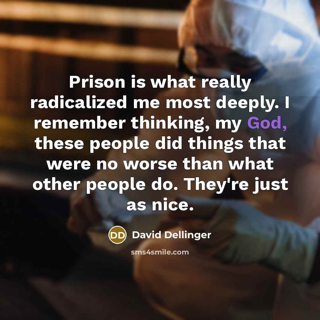 “Prison is what really radicalized me most deeply. I remember thinking, my God, these people did things that were no worse than what other people do. They're just as nice.” quote by David Dellinger