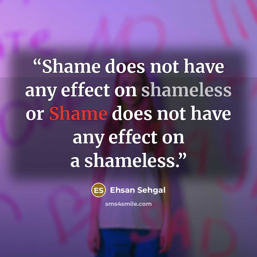 “Shame does not have any effect on shameless or Shame does not have any effect on a shameless.” quote by Ehsan Sehgal