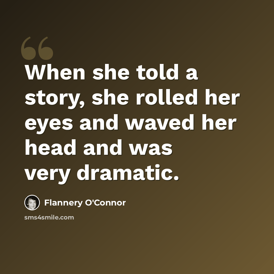 “When she told a story, she rolled her eyes and waved her head and was very dramatic.” quote by Flannery O'Connor