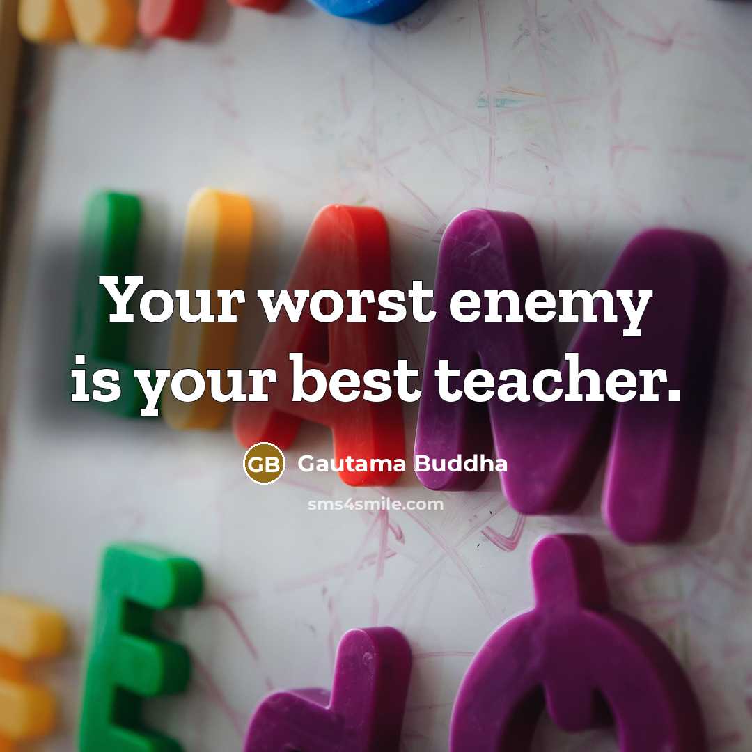 “Your worst enemy is your best teacher.” quote by Gautama Buddha