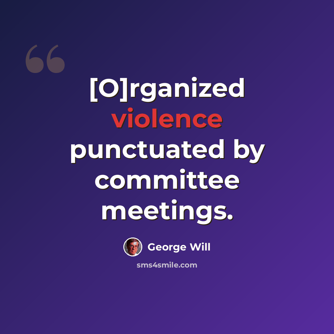 “[O]rganized violence punctuated by committee meetings.” quote by George Will
