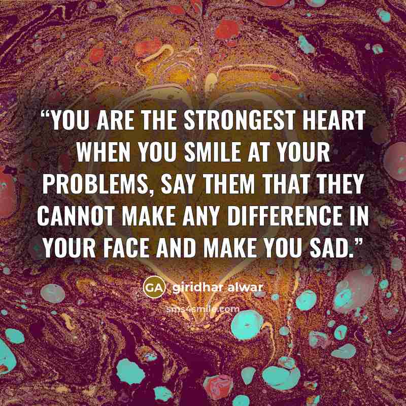“You are the strongest heart when you smile at your problems, say them that they cannot make any difference in your face and make you sad.” quote by giridhar alwar