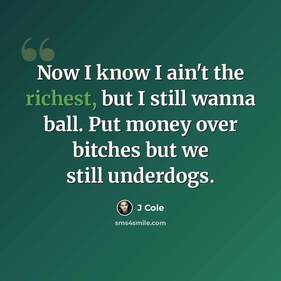 “Now I know I ain't the richest, but I still wanna ball. Put money over bitches but we still underdogs.” quote by J Cole