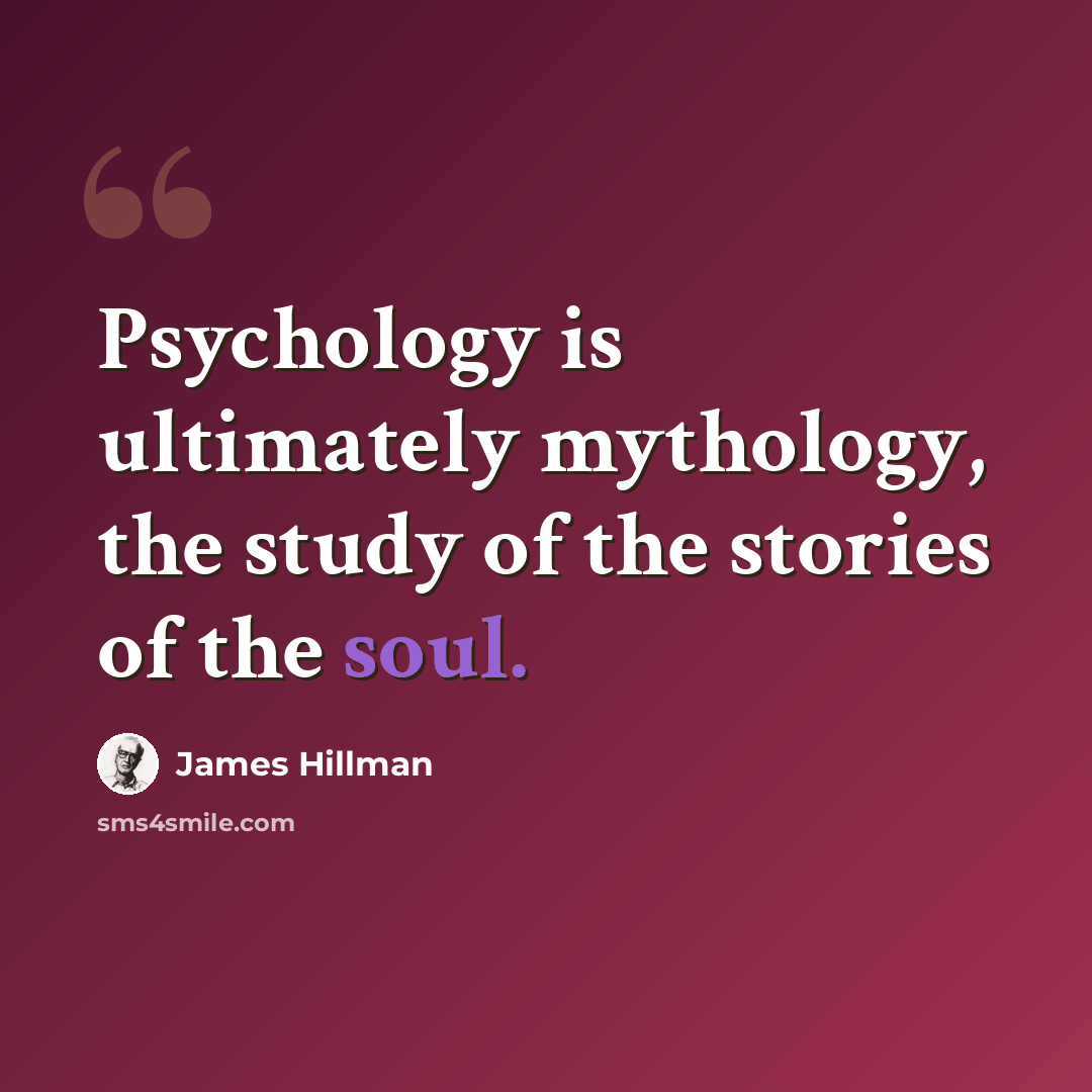 “Psychology is ultimately mythology, the study of the stories of the soul.” quote by James Hillman