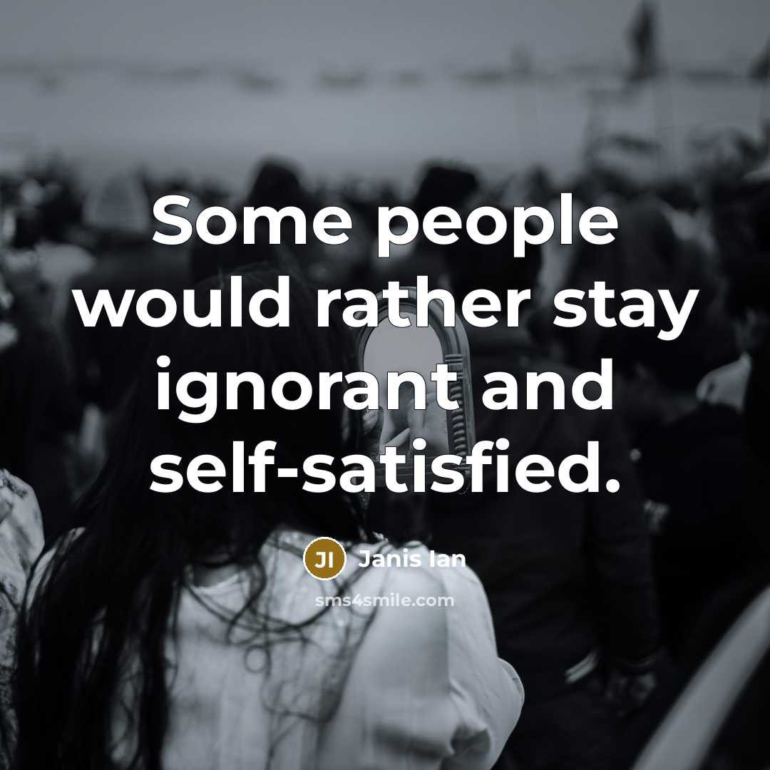 “Some people would rather stay ignorant and self-satisfied.” quote by Janis Ian