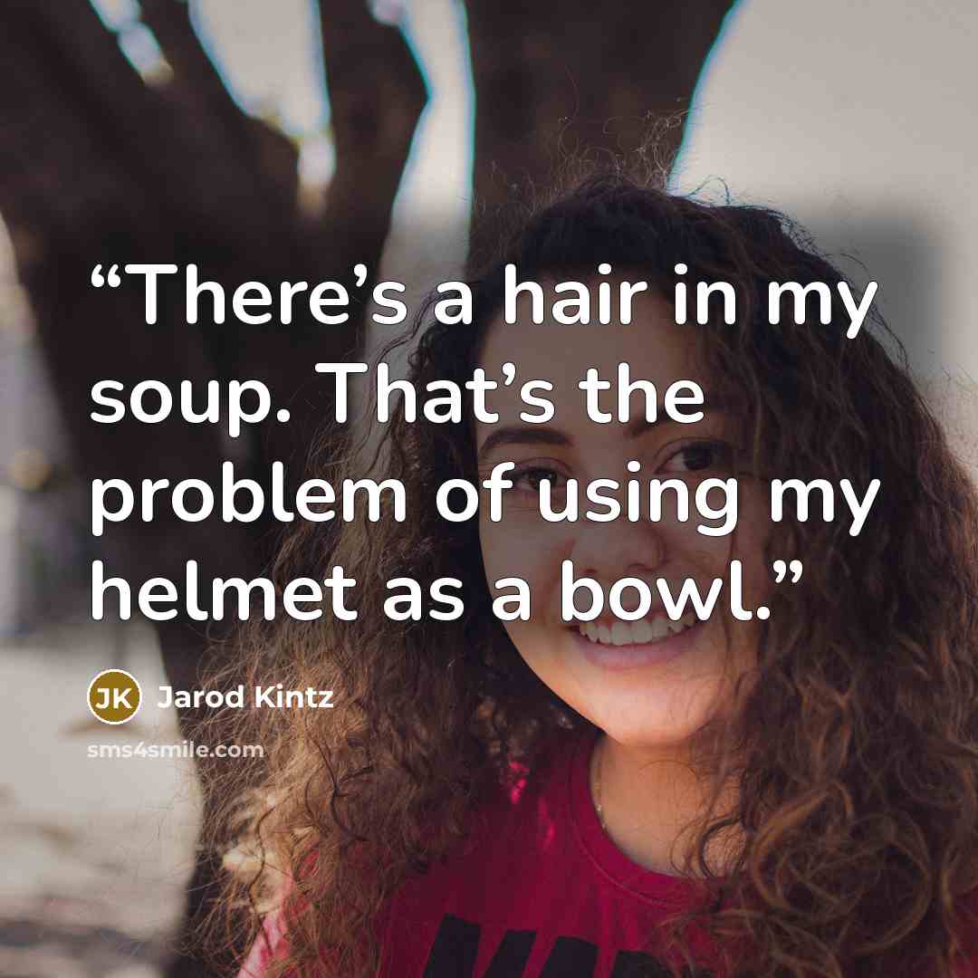 “There’s a hair in my soup. That’s the problem of using my helmet as a bowl.” quote by Jarod Kintz