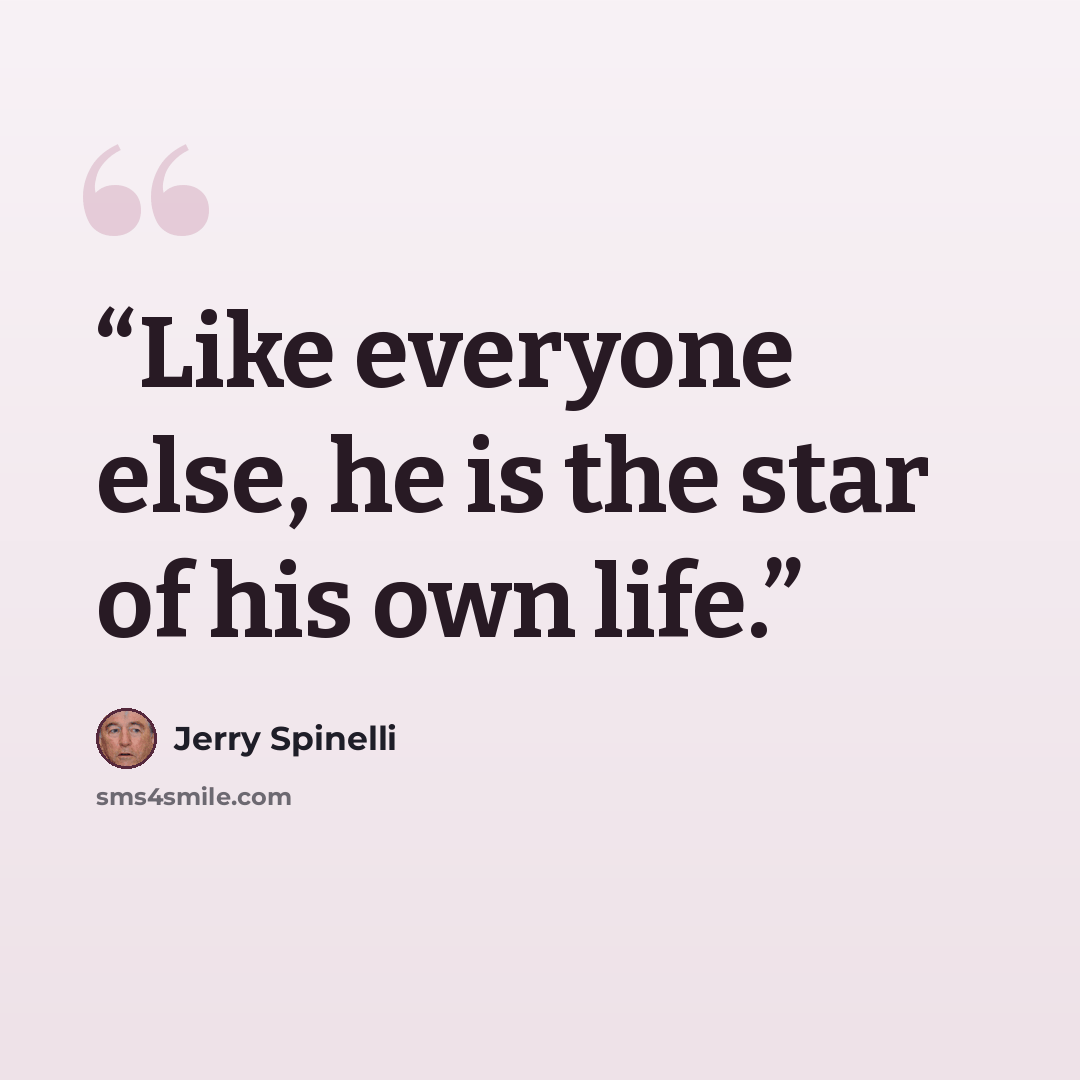 “Like everyone else, he is the star of his own life.” quote by Jerry Spinelli