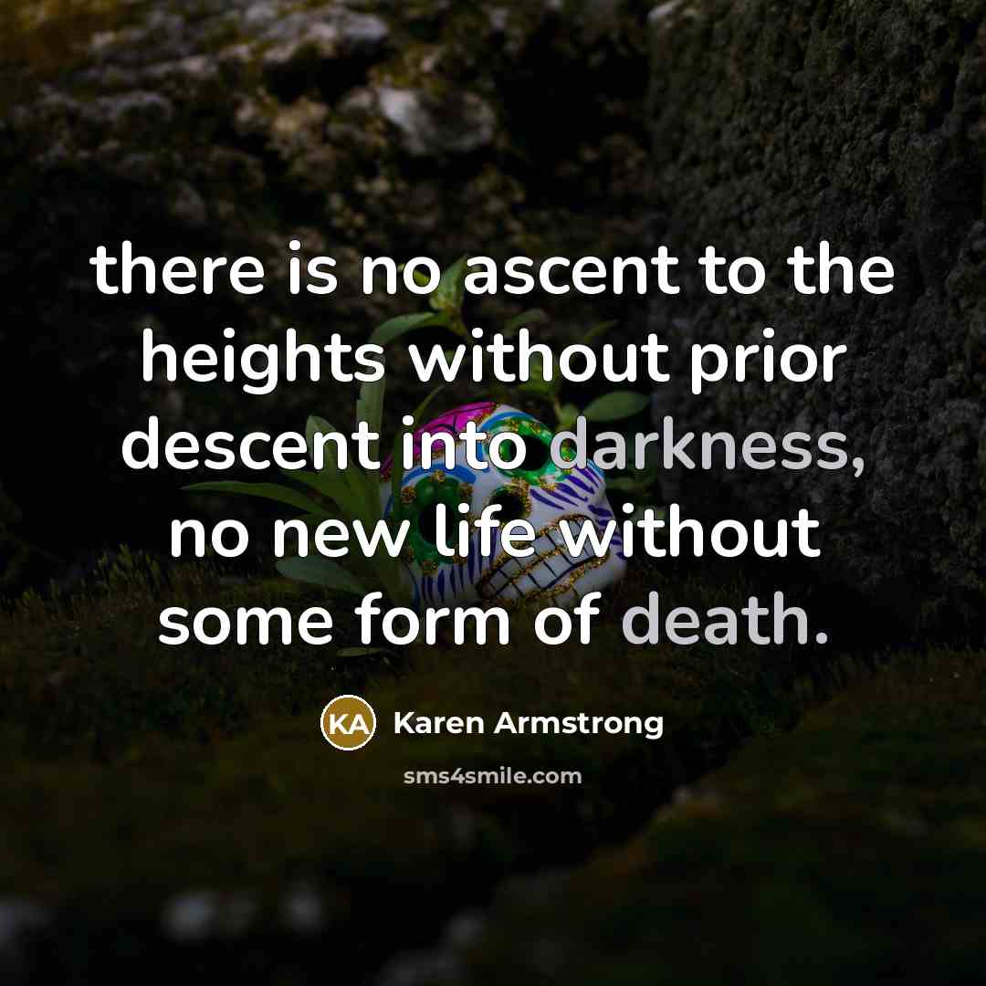 “there is no ascent to the heights without prior descent into darkness, no new life without some form of death.” quote by Karen Armstrong