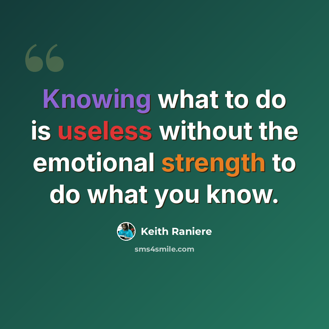 “Knowing what to do is useless without the emotional strength to do what you know.” quote by Keith Raniere