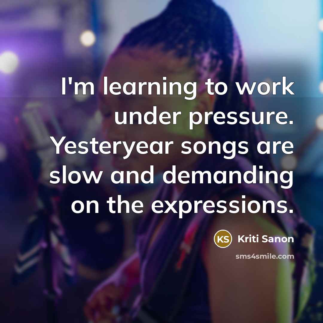 “I'm learning to work under pressure. Yesteryear songs are slow and demanding on the expressions.” quote by Kriti Sanon