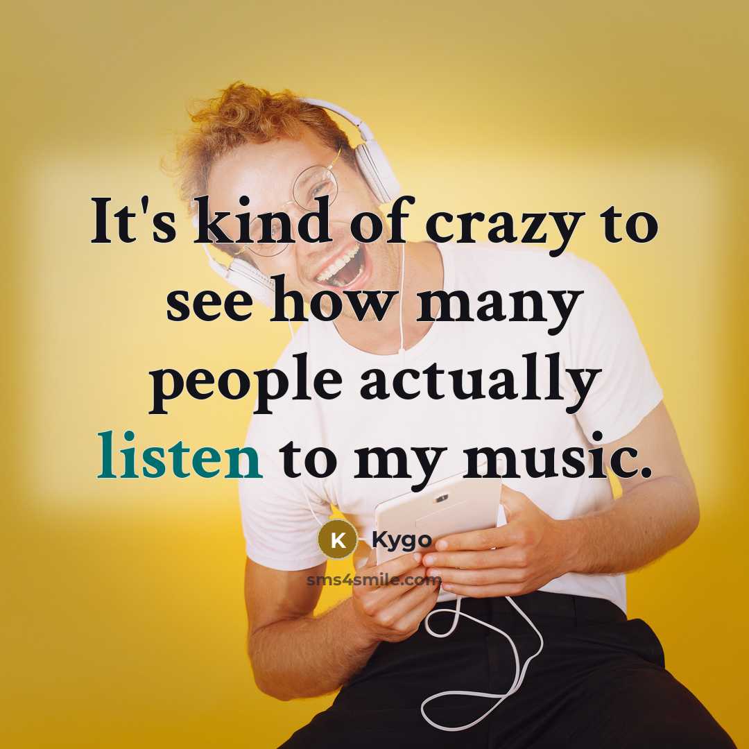 “It's kind of crazy to see how many people actually listen to my music.” quote by Kygo