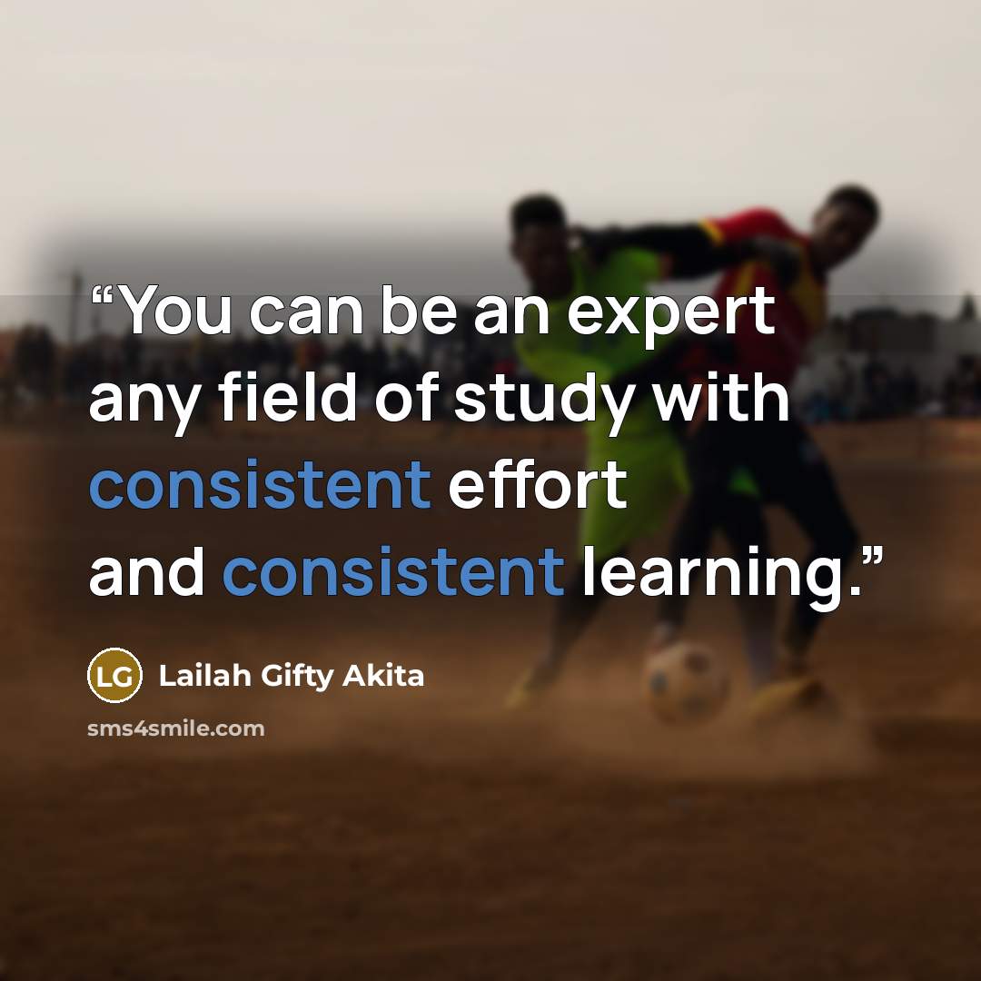 “You can be an expert any field of study with consistent effort and consistent learning.” quote by Lailah Gifty Akita
