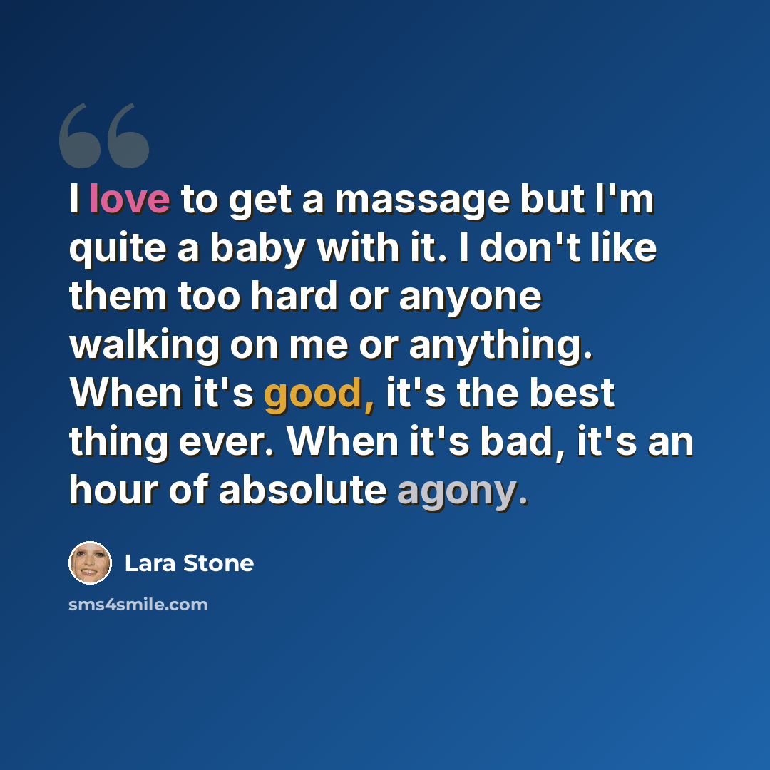 “I love to get a massage but I'm quite a baby with it. I don't like them too hard or anyone walking on me or anything. When it's good, it's the best thing ever. When it's bad, it's an hour of absolute agony.” quote by Lara Stone