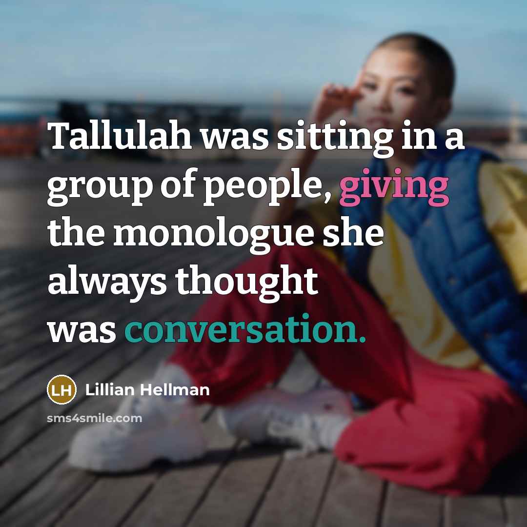 “Tallulah was sitting in a group of people, giving the monologue she always thought was conversation.” quote by Lillian Hellman