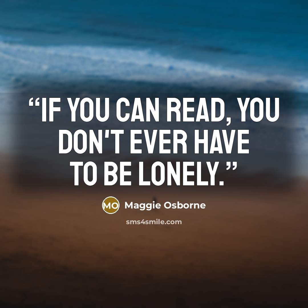 “If you can read, you don't ever have to be lonely.” quote by Maggie Osborne