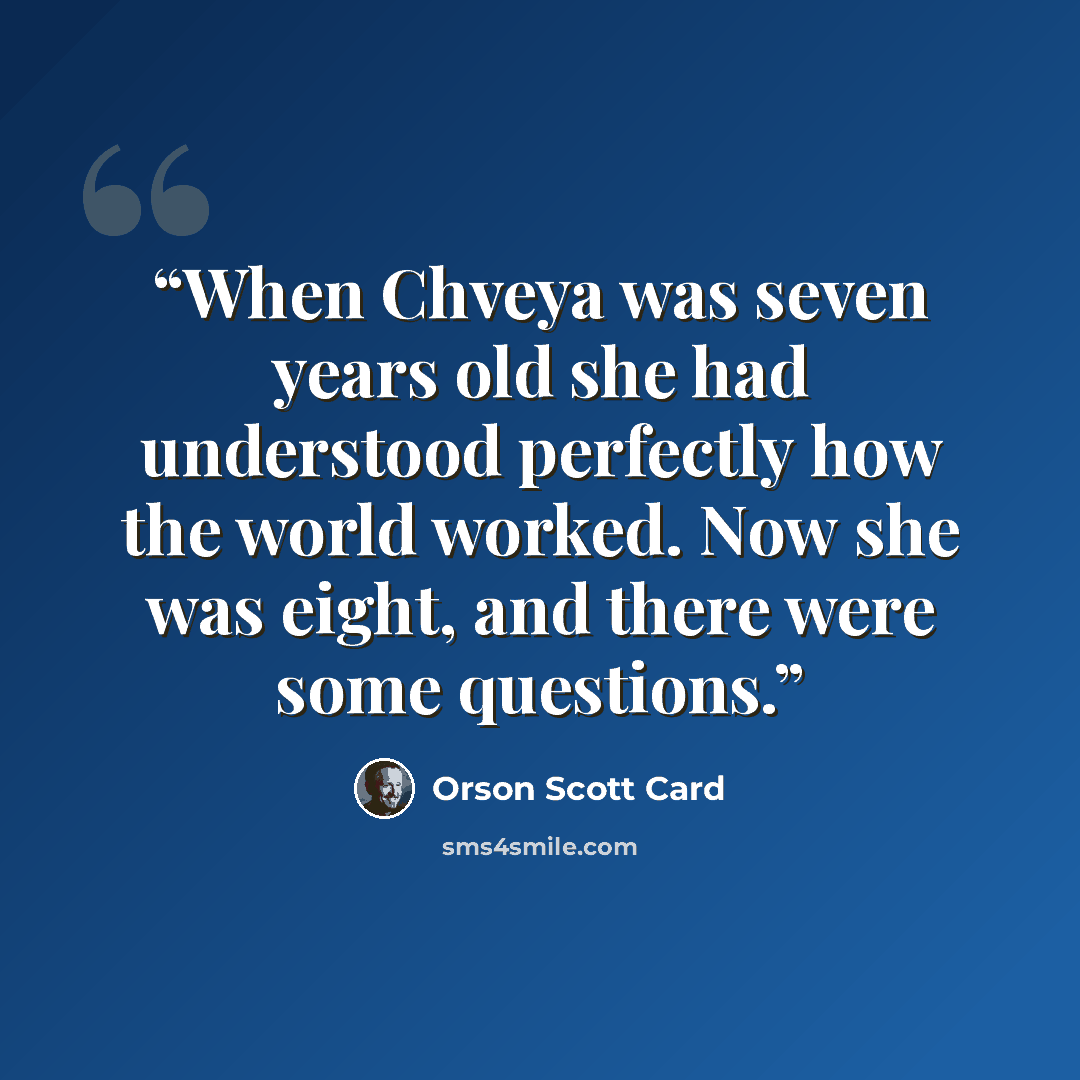 “When Chveya was seven years old she had understood perfectly how the world worked. Now she was eight, and there were some questions.” quote by Orson Scott Card
