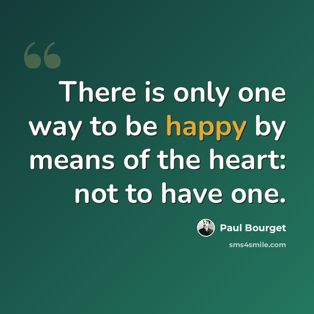 “There is only one way to be happy by means of the heart: not to have one.” quote by Paul Bourget