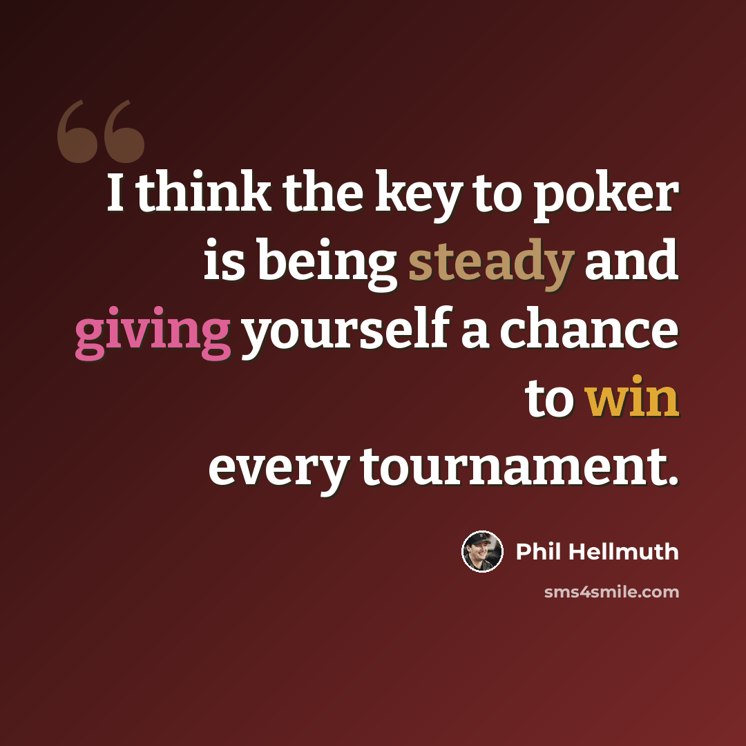 “I think the key to poker is being steady and giving yourself a chance to win every tournament.” quote by Phil Hellmuth