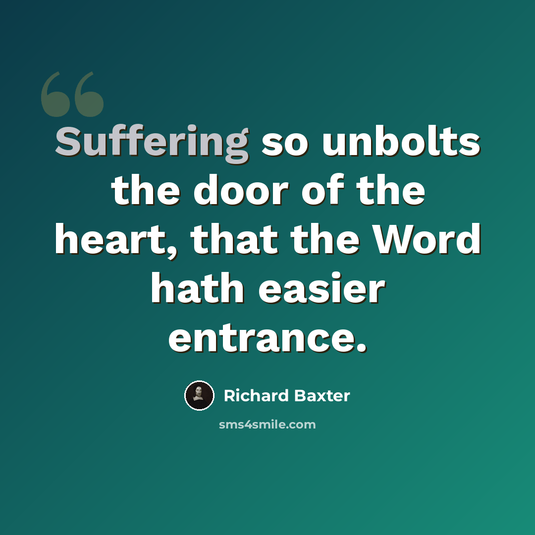 “Suffering so unbolts the door of the heart, that the Word hath easier entrance.” quote by Richard Baxter
