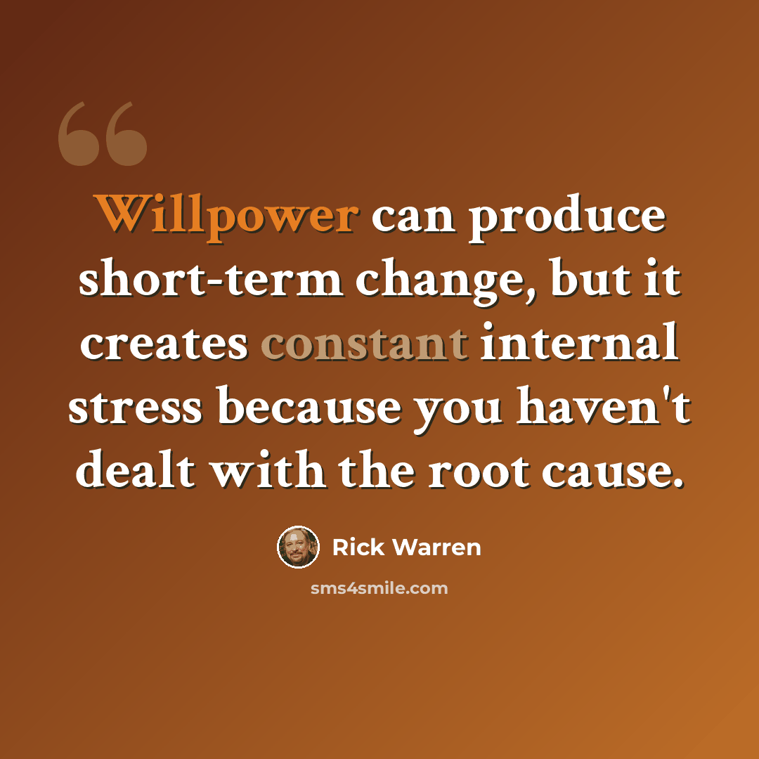 “Willpower can produce short-term change, but it creates constant internal stress because you haven't dealt with the root cause.” quote by Rick Warren