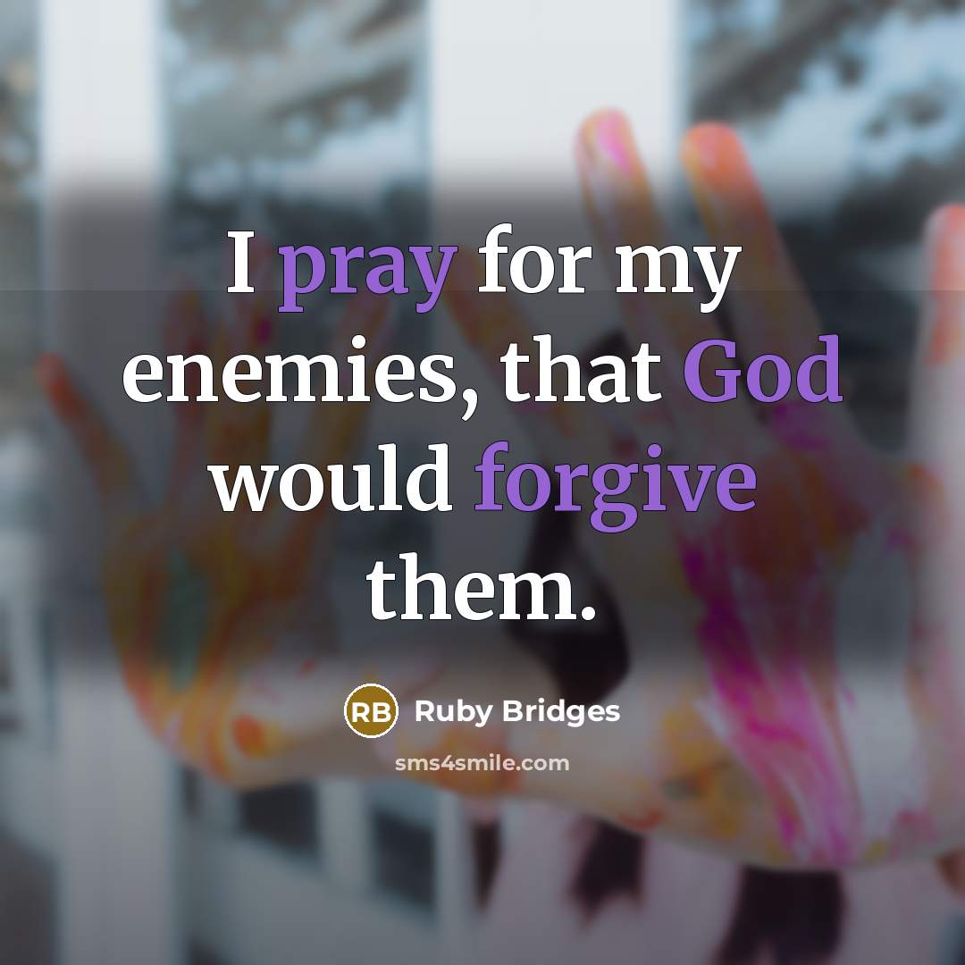 “I pray for my enemies, that God would forgive them.” quote by Ruby Bridges
