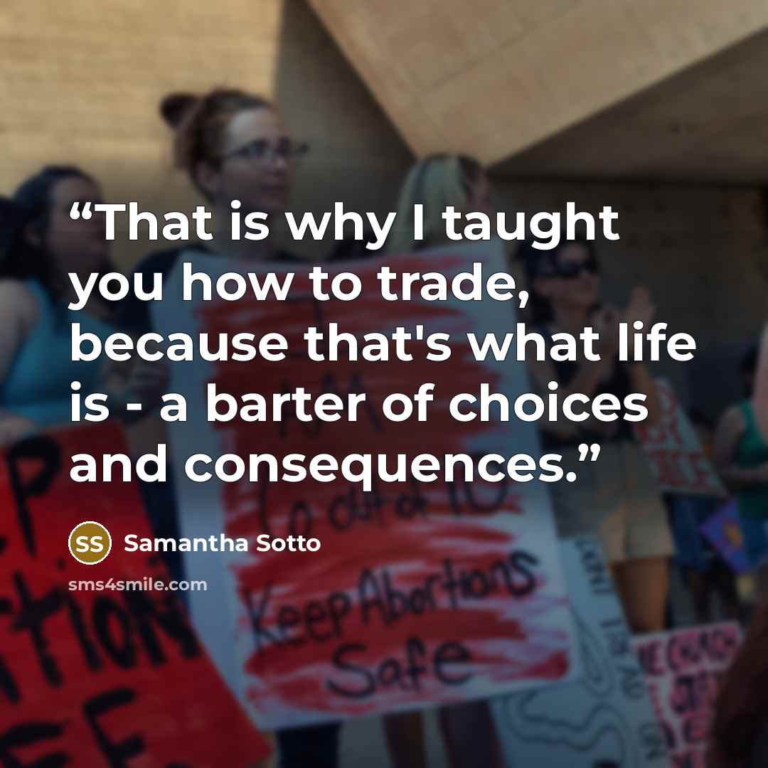 “That is why I taught you how to trade, because that's what life is - a barter of choices and consequences.” quote by Samantha Sotto