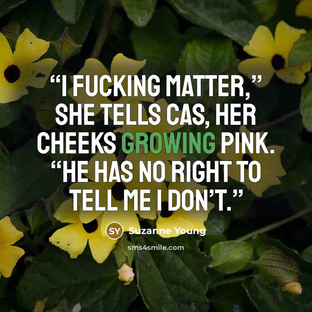 “I fucking matter,” she tells Cas, her cheeks growing pink. “He has no right to tell me I don’t.” quote by Suzanne Young