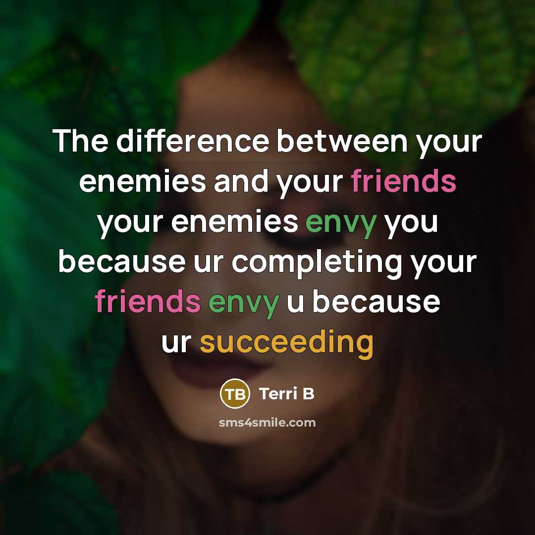 “The difference between your enemies and your friends your enemies envy you because ur completing your friends envy u because ur succeeding” quote by Terri B