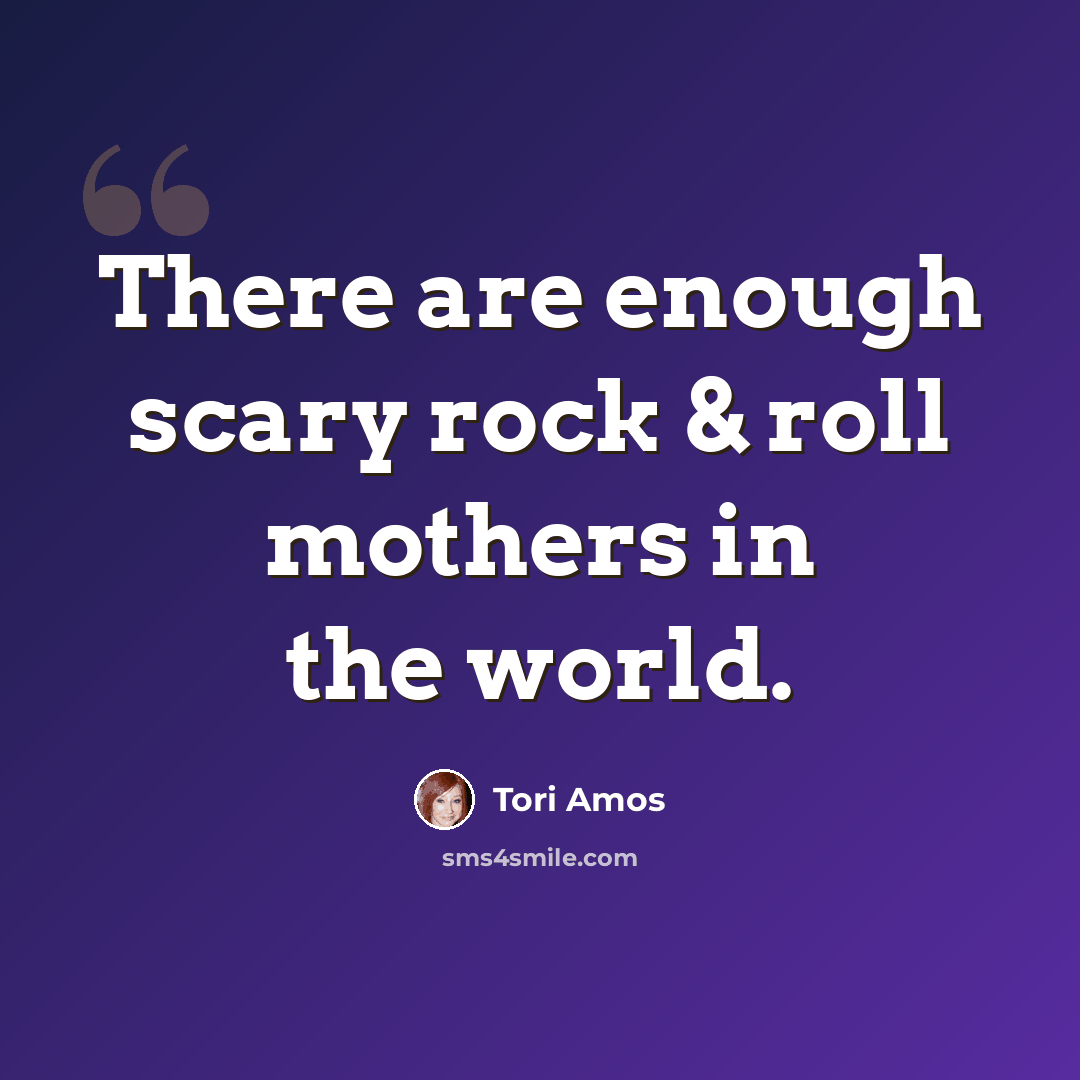 “There are enough scary rock & roll mothers in the world.” quote by Tori Amos