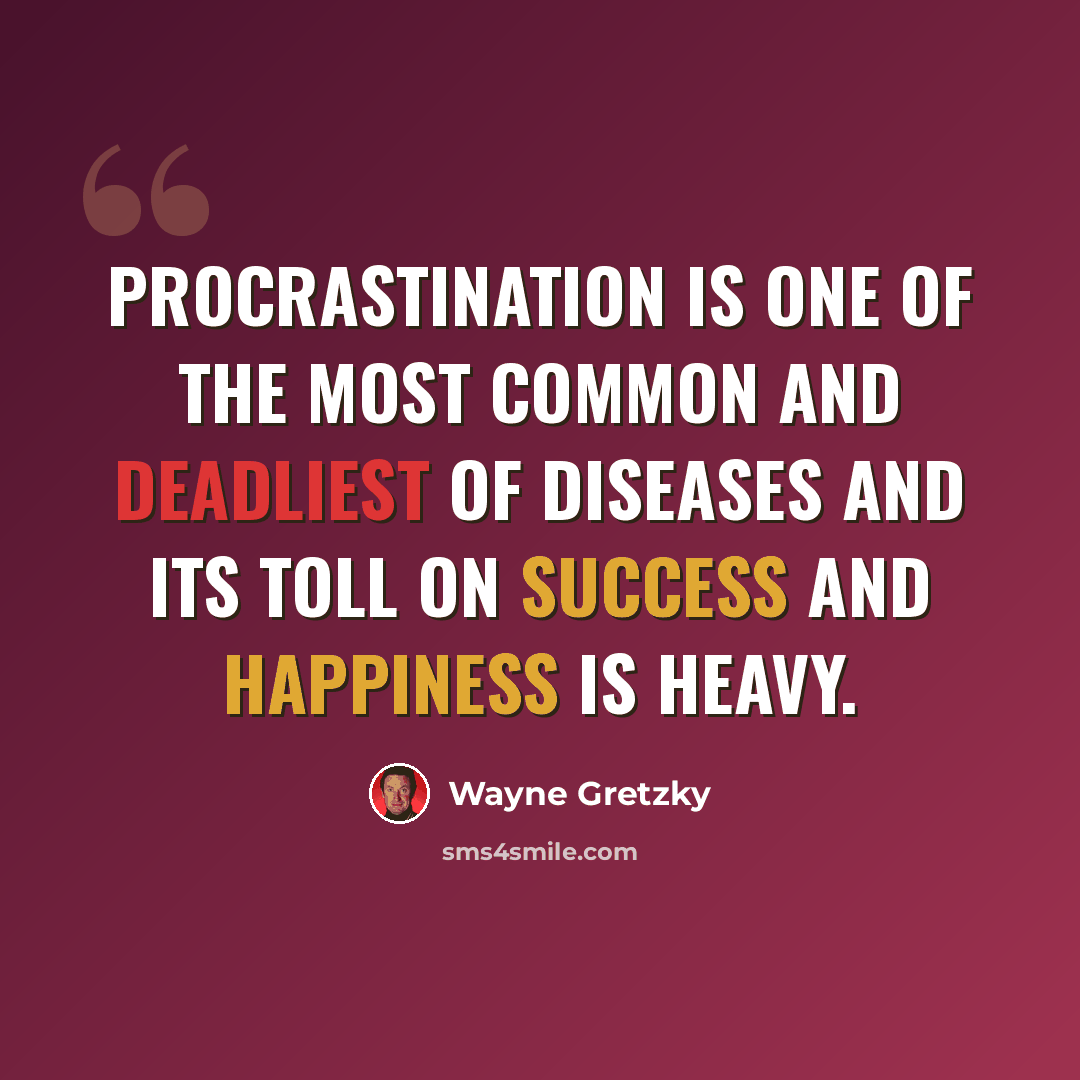 “Procrastination is one of the most common and deadliest of diseases and its toll on success and happiness is heavy.” quote by Wayne Gretzky