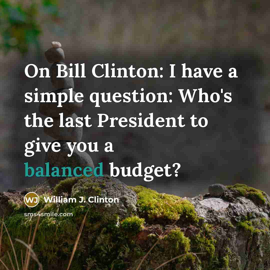 “On Bill Clinton: I have a simple question: Who's the last President to give you a balanced budget?” quote by William J. Clinton