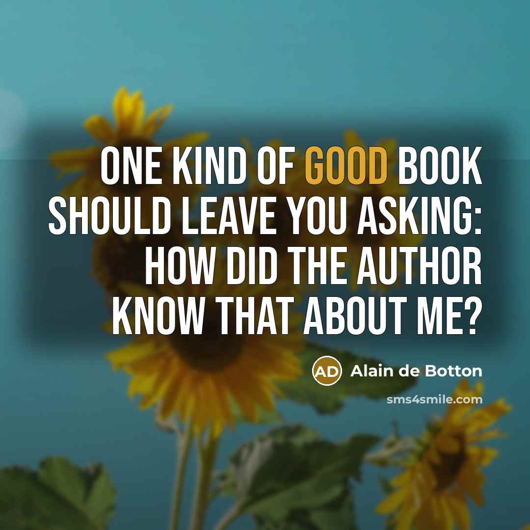 “One kind of good book should leave you asking: how did the author know that about me?” quote by Alain de Botton