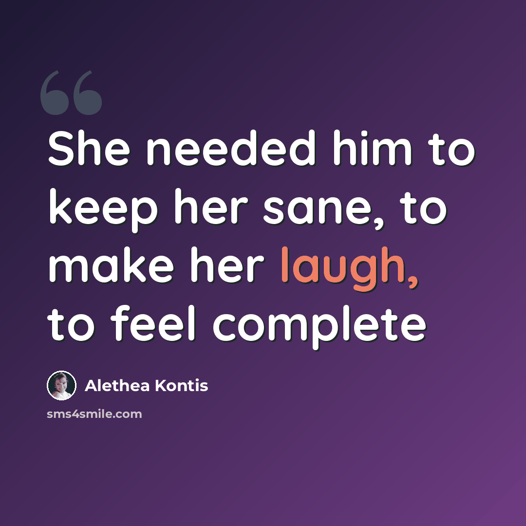“She needed him to keep her sane, to make her laugh, to feel complete” quote by Alethea Kontis