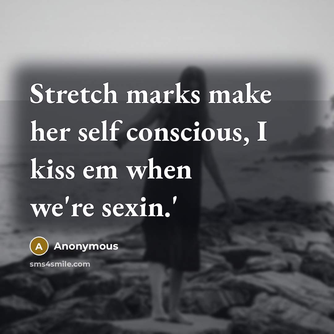 “Stretch marks make her self conscious, I kiss em when we're sexin.'” quote by Anonymous