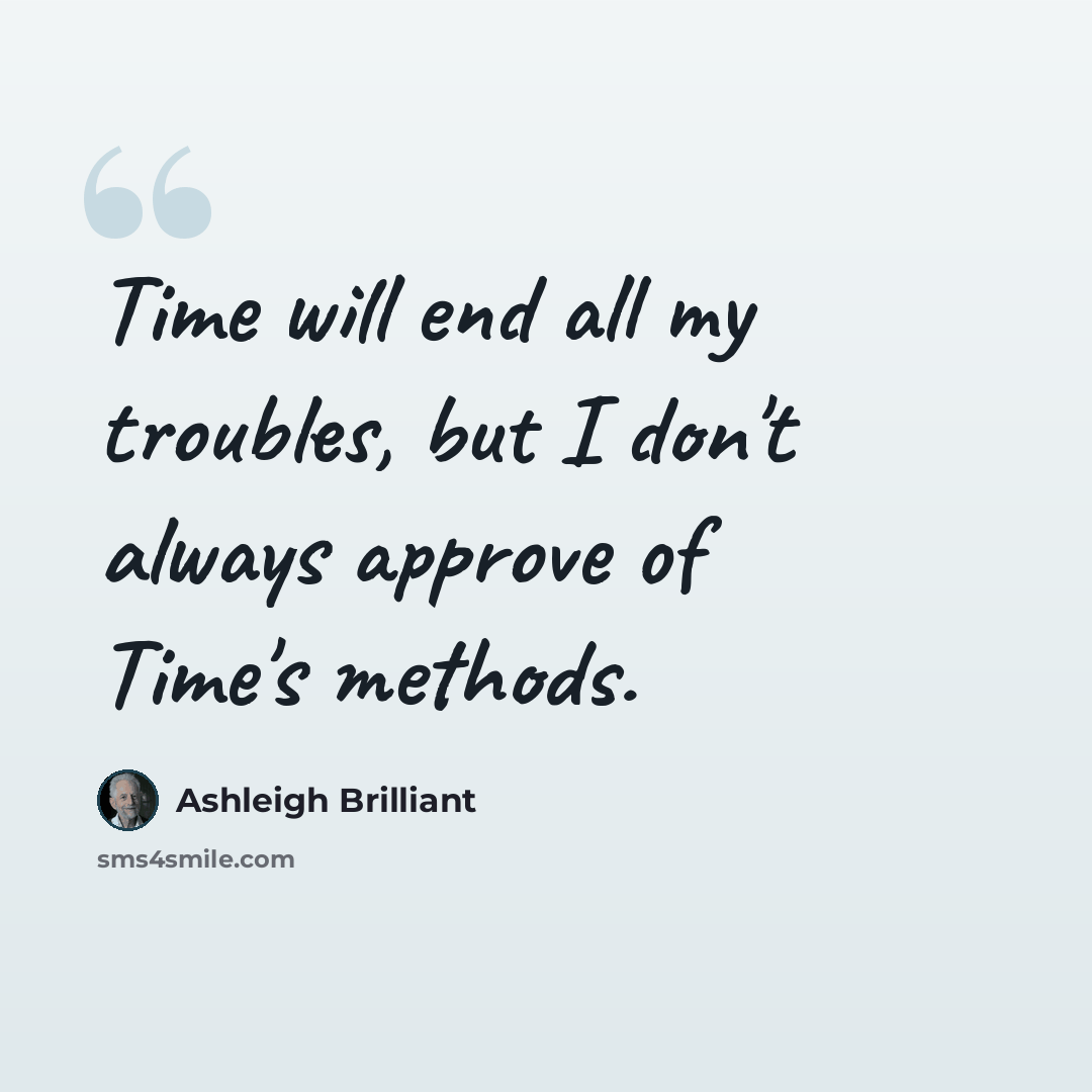“Time will end all my troubles, but I don't always approve of Time's methods.” quote by Ashleigh Brilliant