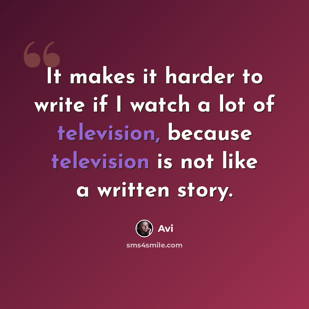 “It makes it harder to write if I watch a lot of television, because television is not like a written story.” quote by Avi