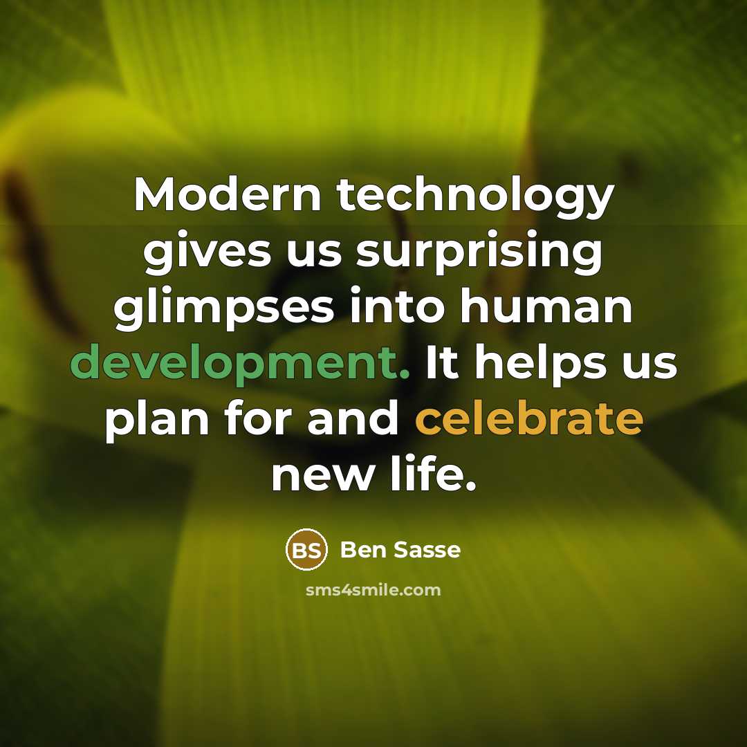 “Modern technology gives us surprising glimpses into human development. It helps us plan for and celebrate new life.” quote by Ben Sasse