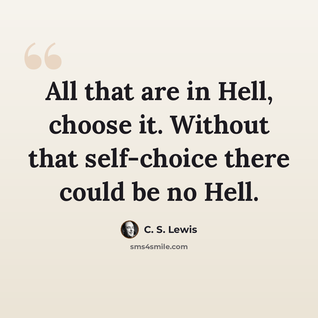 “All that are in Hell, choose it. Without that self-choice there could be no Hell.” quote by C. S. Lewis