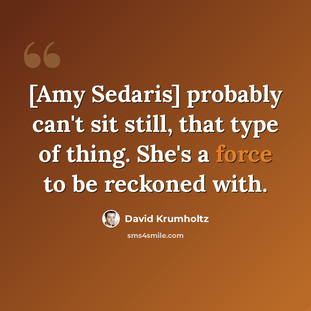 “[Amy Sedaris] probably can't sit still, that type of thing. She's a force to be reckoned with.” quote by David Krumholtz