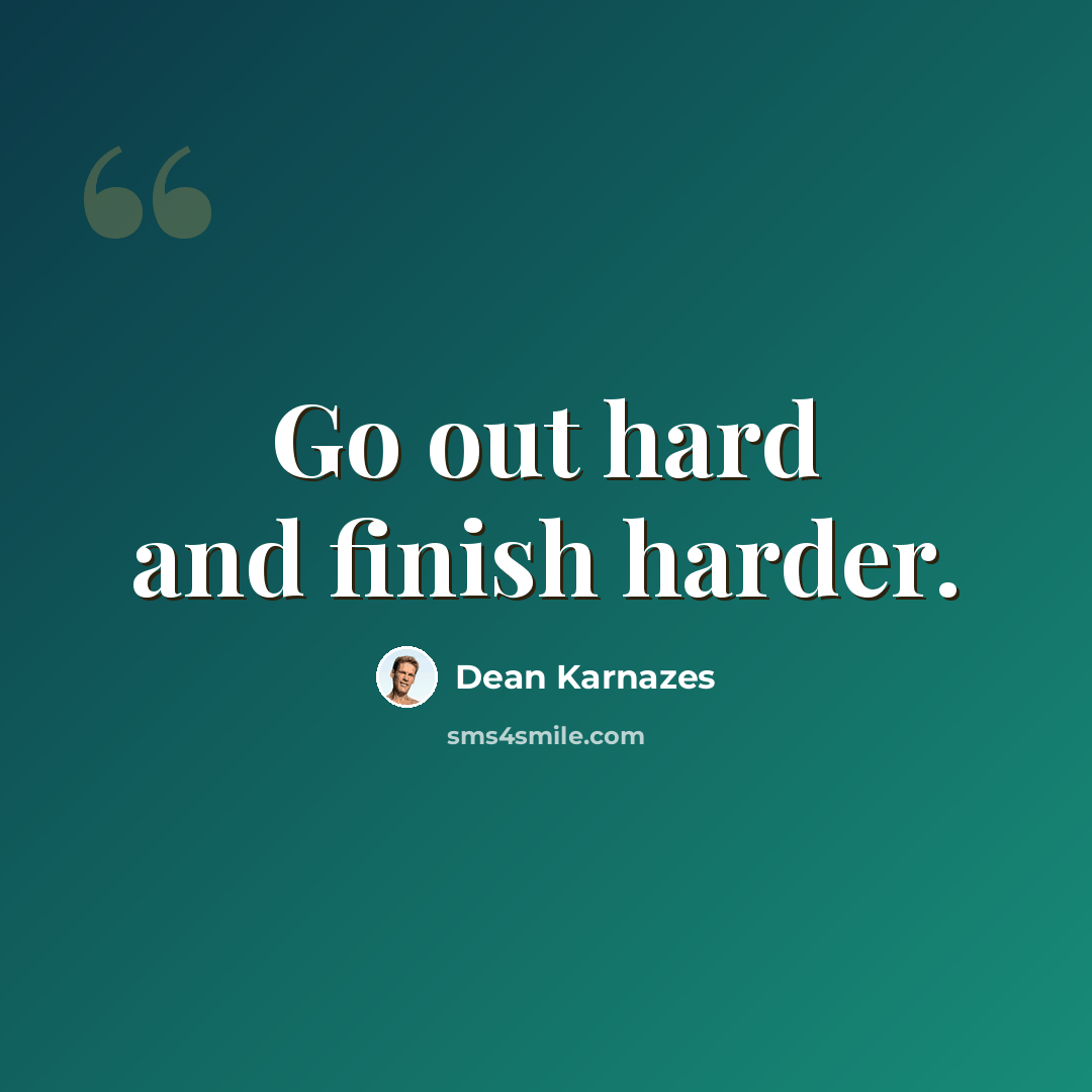 “Go out hard and finish harder.” quote by Dean Karnazes