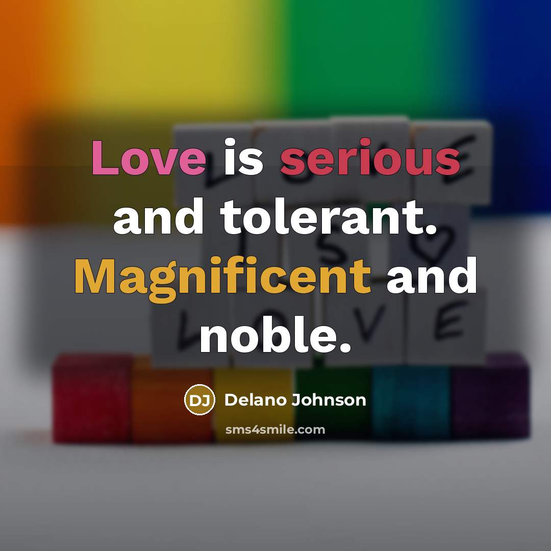 “Love is serious and tolerant. Magnificent and noble.” quote by Delano Johnson