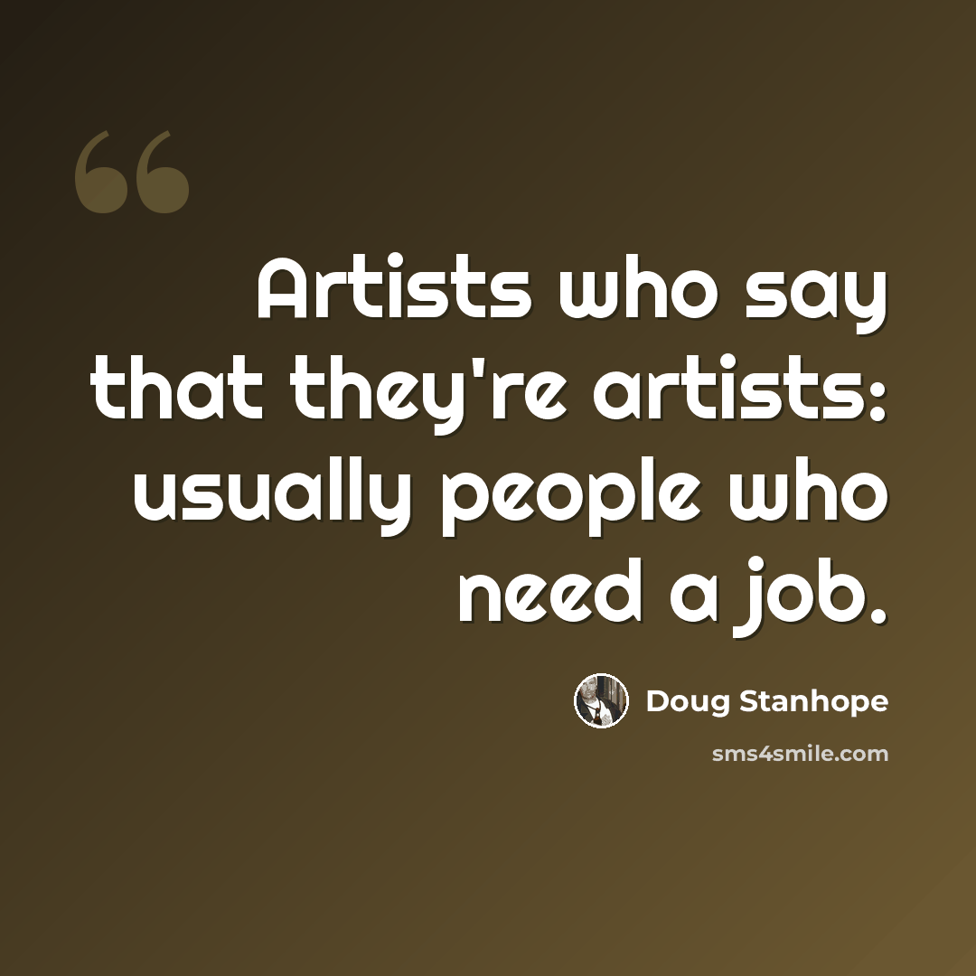 “Artists who say that they're artists: usually people who need a job.” quote by Doug Stanhope