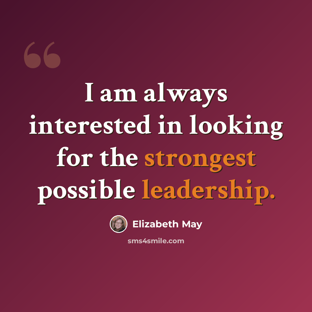 “I am always interested in looking for the strongest possible leadership.” quote by Elizabeth May