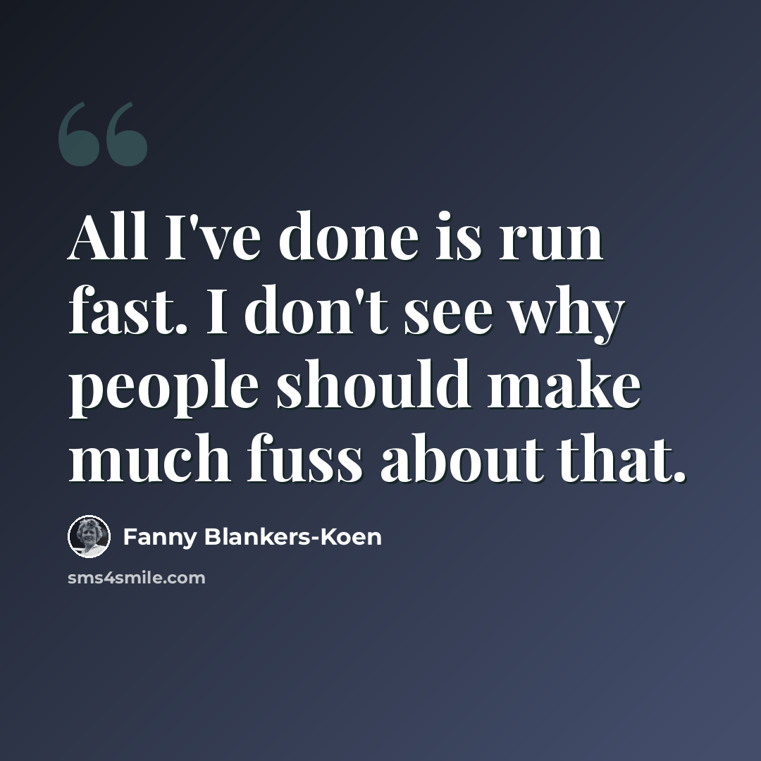 “All I've done is run fast. I don't see why people should make much fuss about that.” quote by Fanny Blankers-Koen