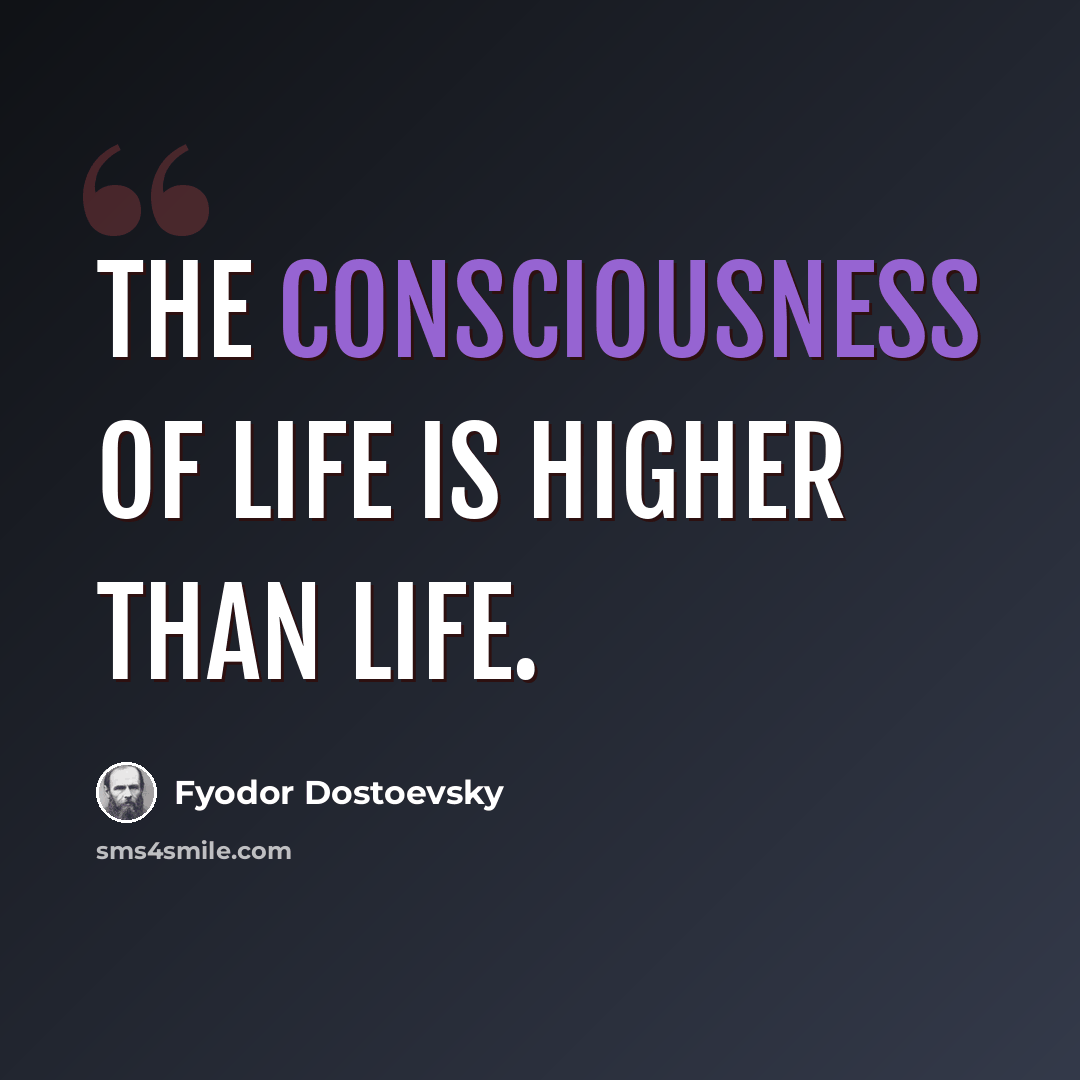 “The consciousness of life is higher than life.” quote by Fyodor Dostoevsky