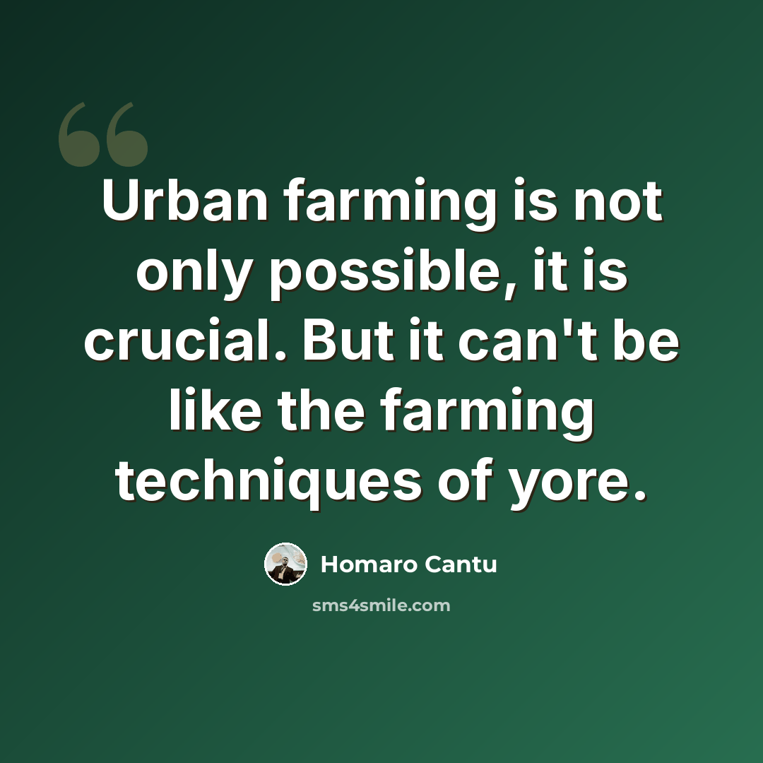 “Urban farming is not only possible, it is crucial. But it can't be like the farming techniques of yore.” quote by Homaro Cantu