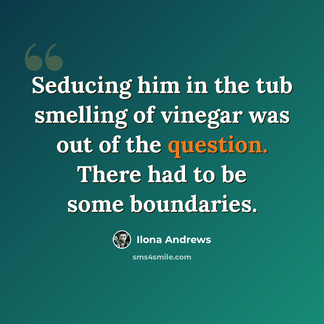 “Seducing him in the tub smelling of vinegar was out of the question. There had to be some boundaries.” quote by Ilona Andrews